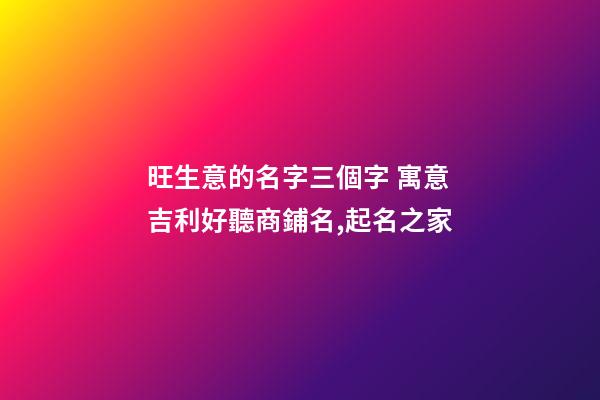 旺生意的名字三個字 寓意吉利好聽商鋪名,起名之家-第1張-店鋪起名-玄機派